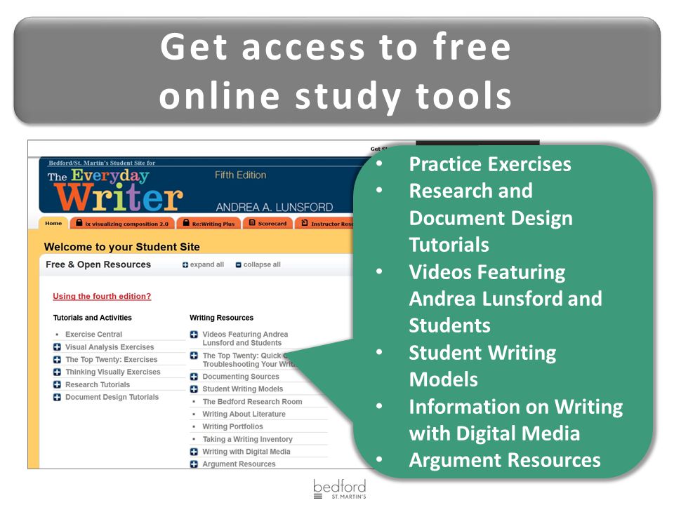 Get access to free online study tools Get access to free online study tools Practice Exercises Research and Document Design Tutorials Videos Featuring Andrea Lunsford and Students Student Writing Models Information on Writing with Digital Media Argument Resources