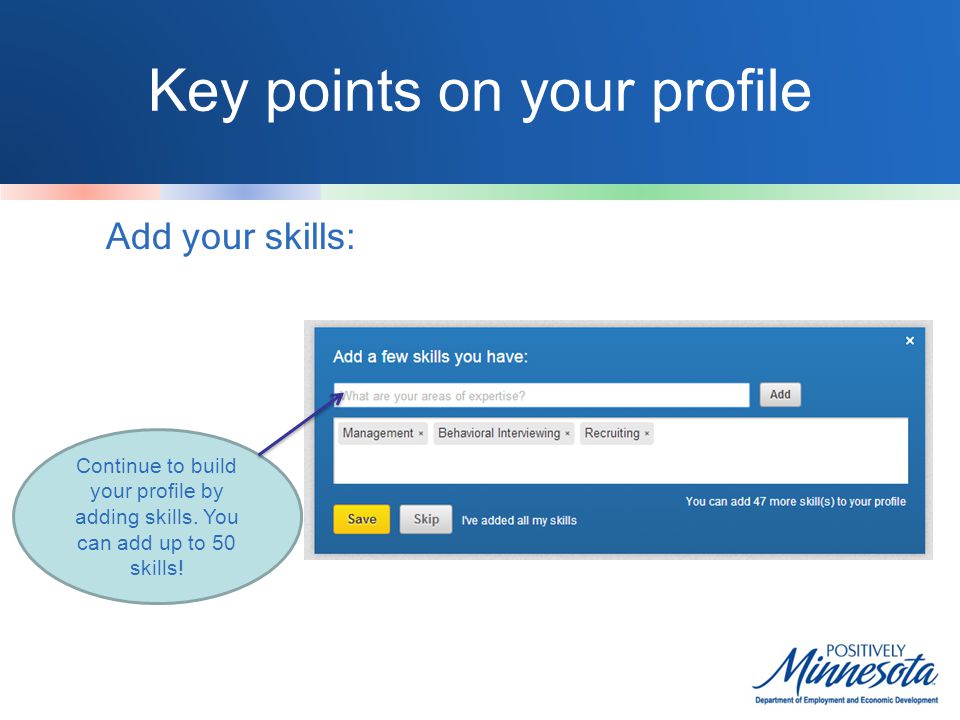 Key points on your profile Add your skills: Continue to build your profile by adding skills.
