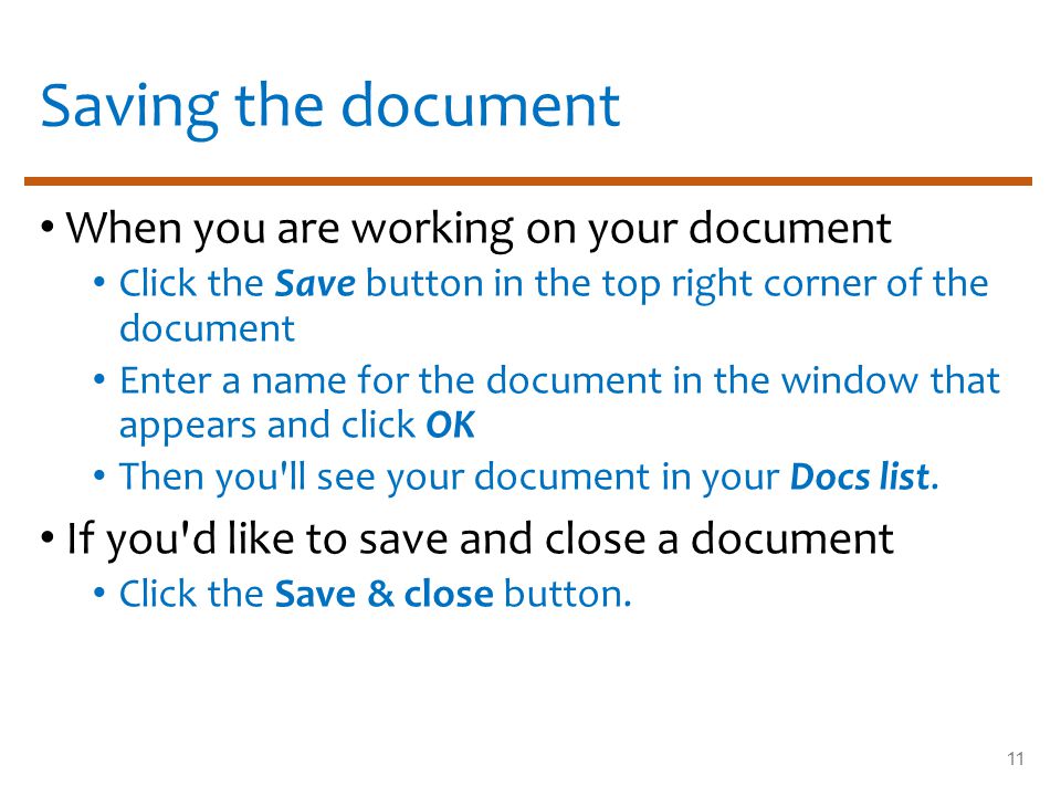 Saving the document When you are working on your document Click the Save button in the top right corner of the document Enter a name for the document in the window that appears and click OK Then you ll see your document in your Docs list.