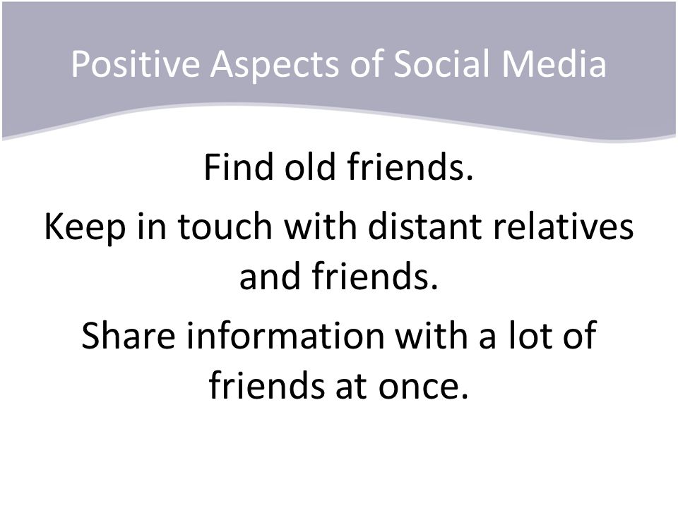 Positive Aspects of Social Media Find old friends.
