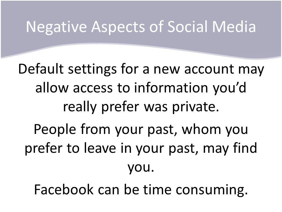Negative Aspects of Social Media Default settings for a new account may allow access to information you’d really prefer was private.