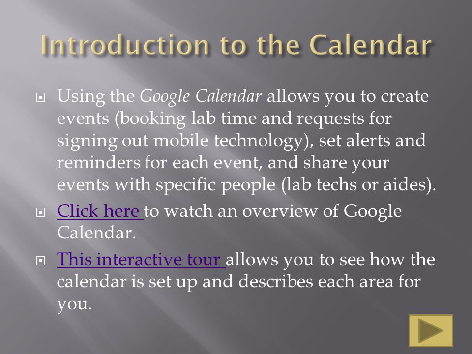  Using the Google Calendar allows you to create events (booking lab time and requests for signing out mobile technology), set alerts and reminders for each event, and share your events with specific people (lab techs or aides).