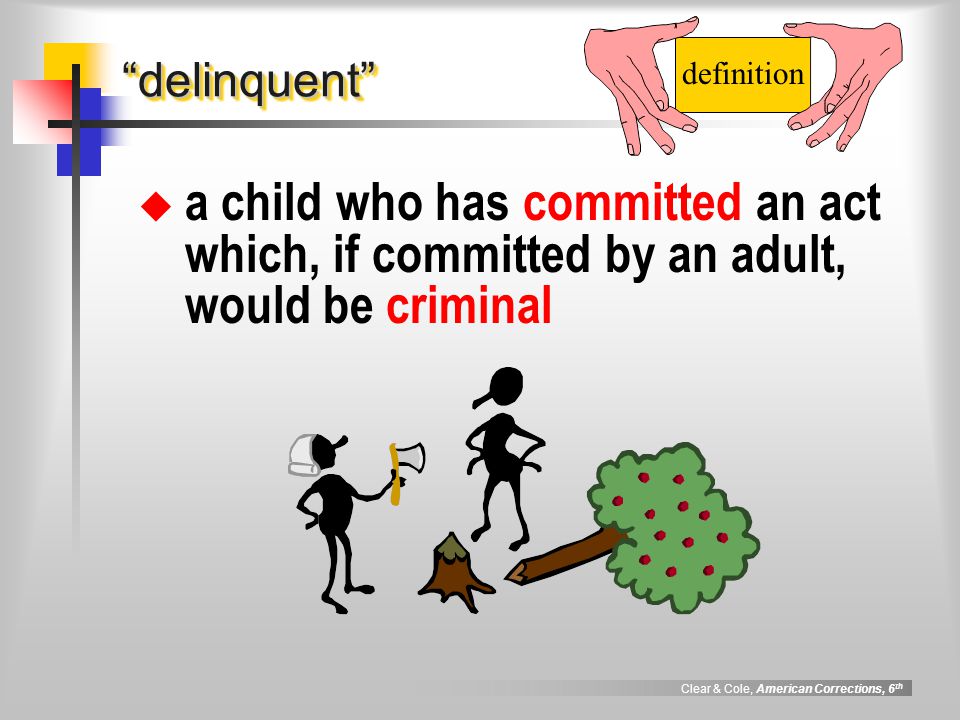 Clear & Cole, American Corrections, 6 th delinquent delinquent  a child who has committed an act which, if committed by an adult, would be criminal definition