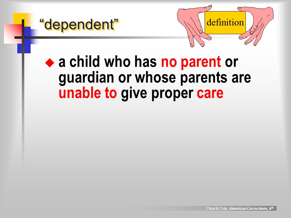 Clear & Cole, American Corrections, 6 th dependent dependent  a child who has no parent or guardian or whose parents are unable to give proper care definition