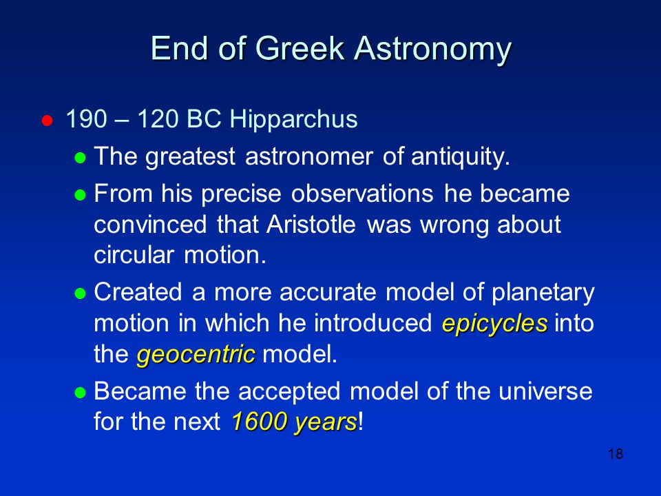 18 End of Greek Astronomy l 190 – 120 BC Hipparchus l The greatest astronomer of antiquity.