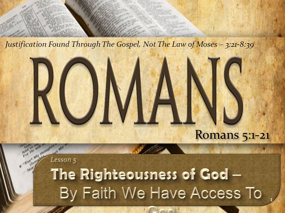 1 Romans 5:1-21 Justification Found Through The Gospel, Not The Law of Moses – 3:21-8:39