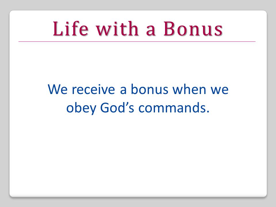 Life with a Bonus We receive a bonus when we obey God’s commands.