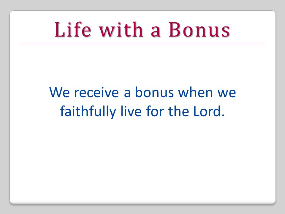 Life with a Bonus We receive a bonus when we faithfully live for the Lord.