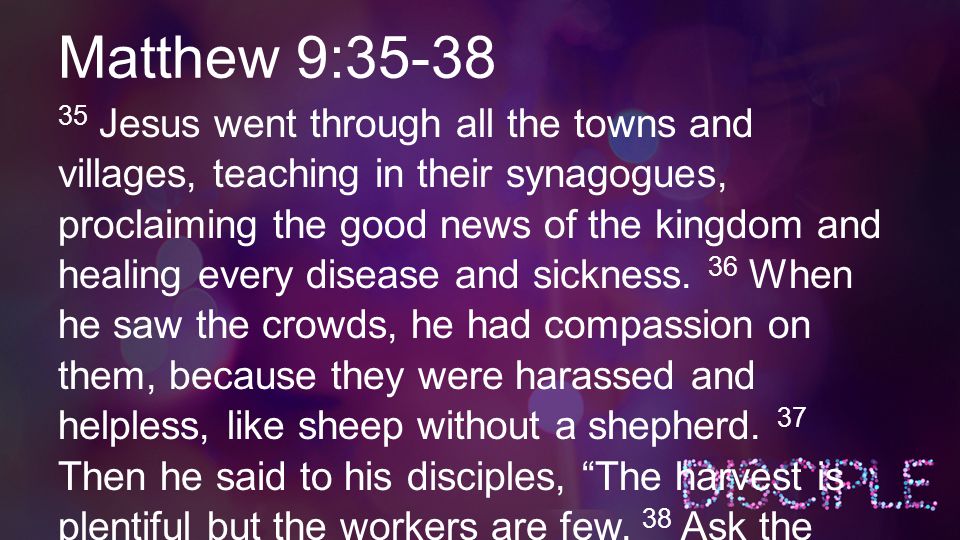Matthew 9: Jesus went through all the towns and villages, teaching in their synagogues, proclaiming the good news of the kingdom and healing every disease and sickness.