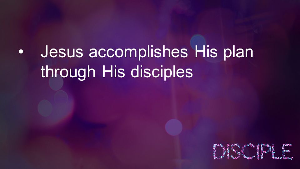 Jesus accomplishes His plan through His disciples