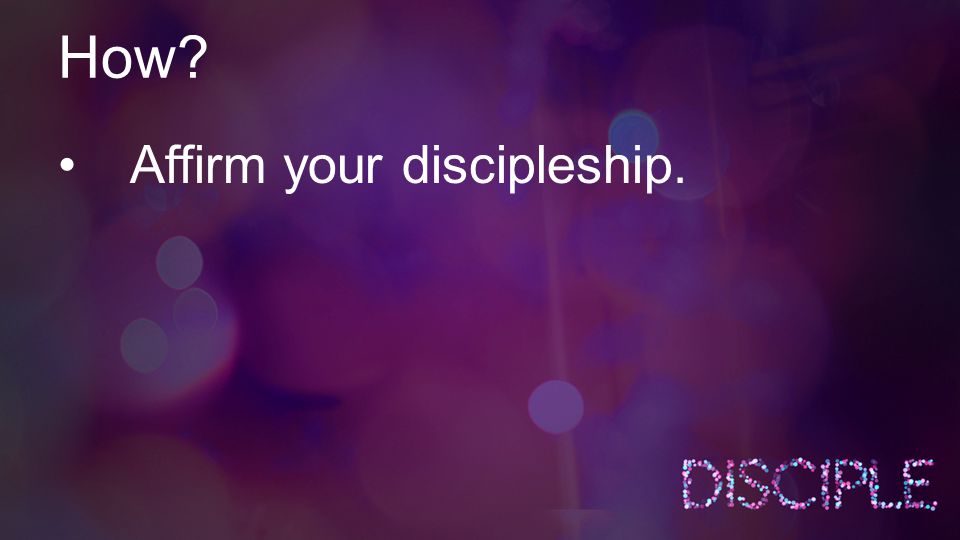 How Affirm your discipleship.