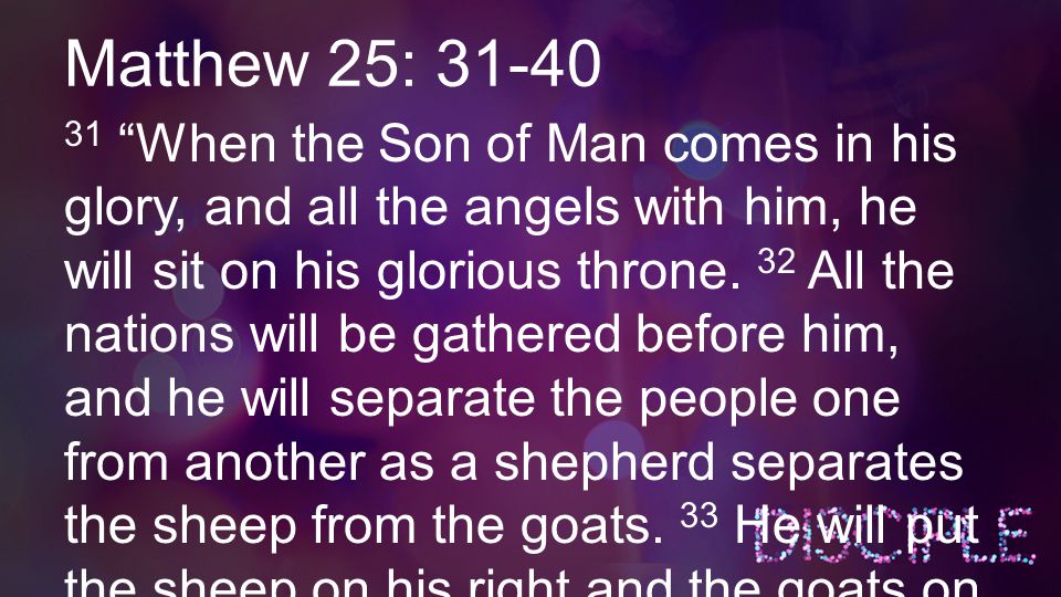 Matthew 25: When the Son of Man comes in his glory, and all the angels with him, he will sit on his glorious throne.