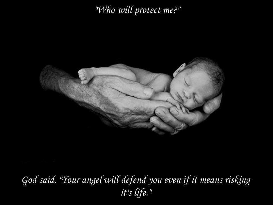 Who will protect me God said, Your angel will defend you even if it means risking it s life.