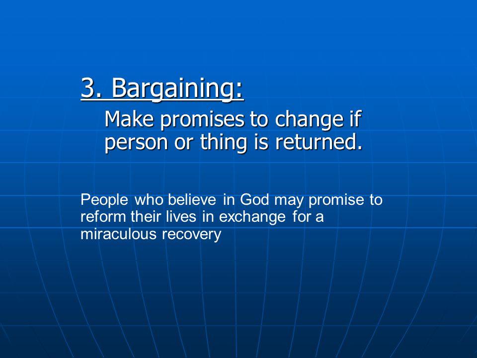 3. Bargaining: Make promises to change if person or thing is returned.