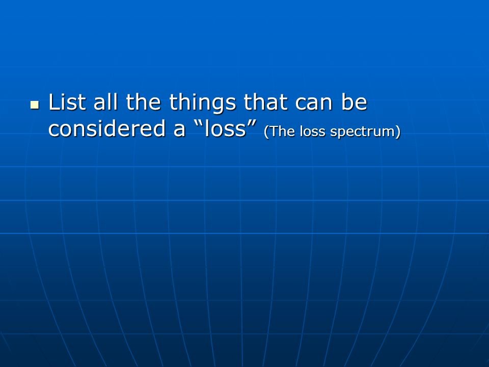 List all the things that can be considered a loss (The loss spectrum) List all the things that can be considered a loss (The loss spectrum)