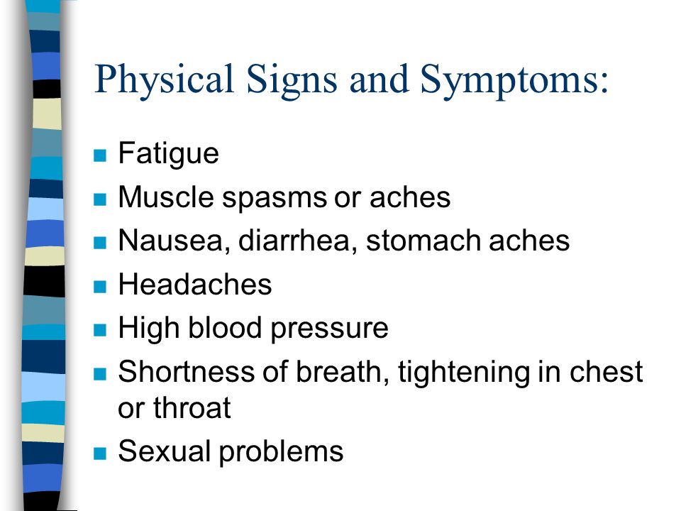 Physical Signs and Symptoms: n Fatigue n Muscle spasms or aches n Nausea, diarrhea, stomach aches n Headaches n High blood pressure n Shortness of breath, tightening in chest or throat n Sexual problems