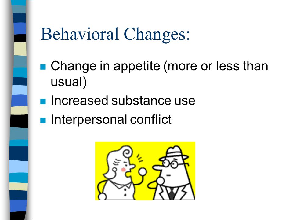 Behavioral Changes: n Change in appetite (more or less than usual) n Increased substance use n Interpersonal conflict
