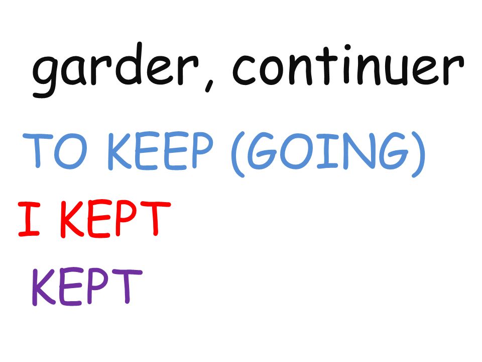 garder, continuer TO KEEP (GOING) I KEPT KEPT