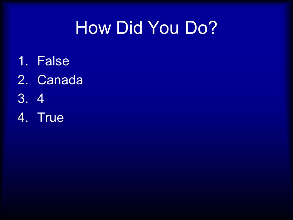 How Did You Do 1.False 2.Canada True