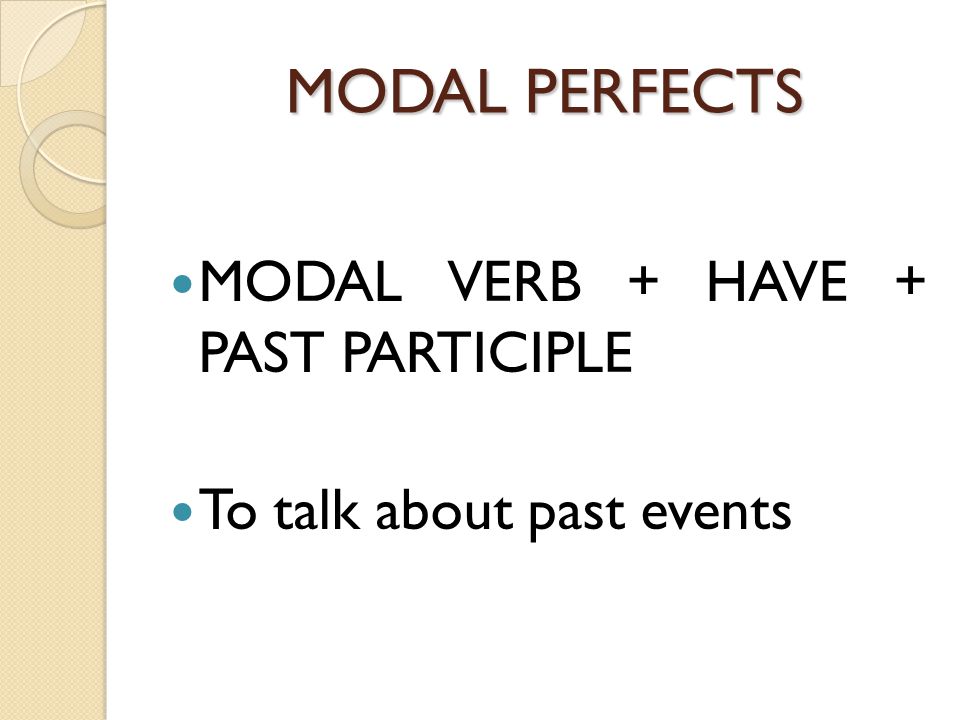 MODAL PERFECTS MODAL VERB + HAVE + PAST PARTICIPLE To talk about past events