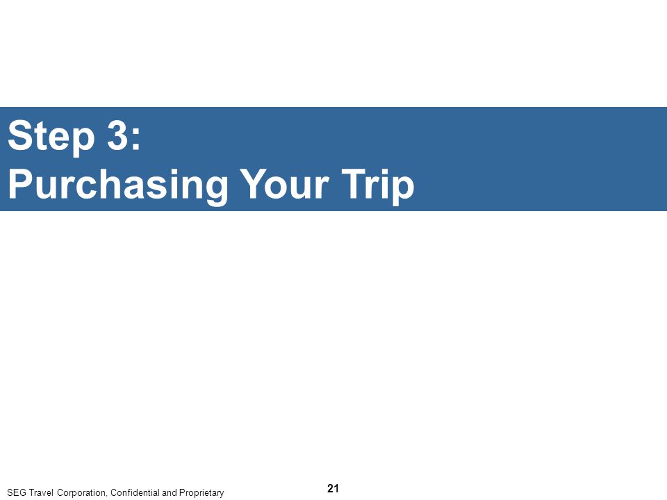 SEG Travel Corporation, Confidential and Proprietary 21 Step 3: Purchasing Your Trip