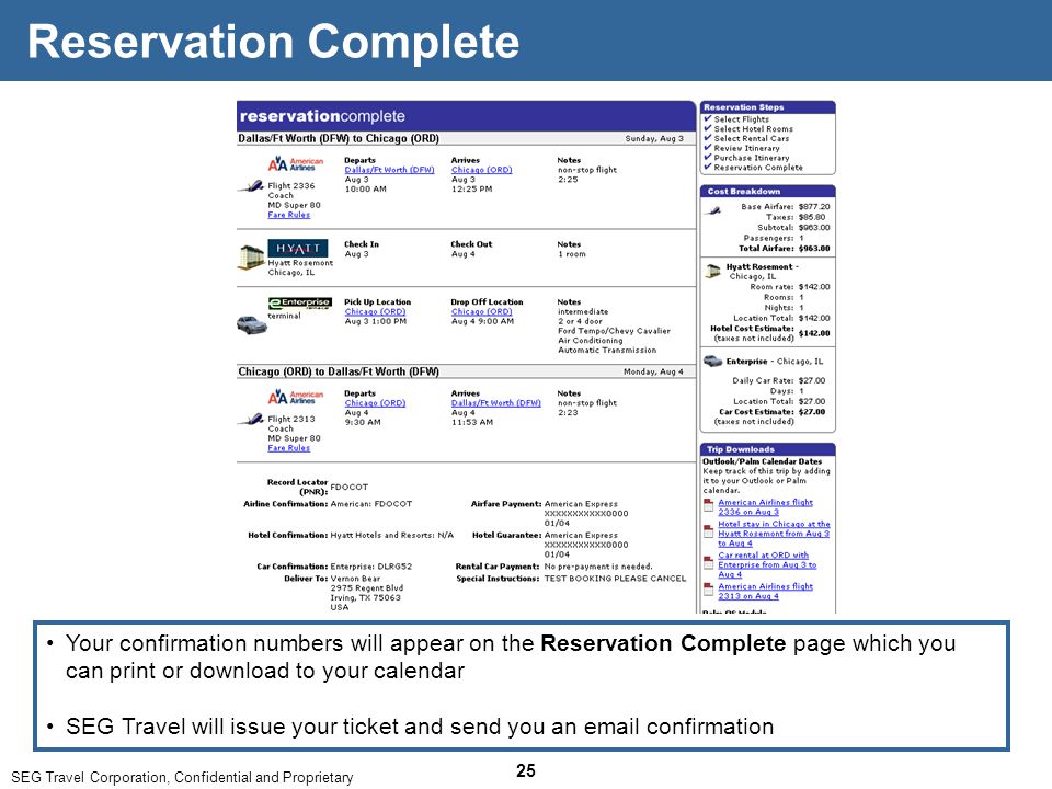SEG Travel Corporation, Confidential and Proprietary 25 Reservation Complete Your confirmation numbers will appear on the Reservation Complete page which you can print or download to your calendar SEG Travel will issue your ticket and send you an  confirmation