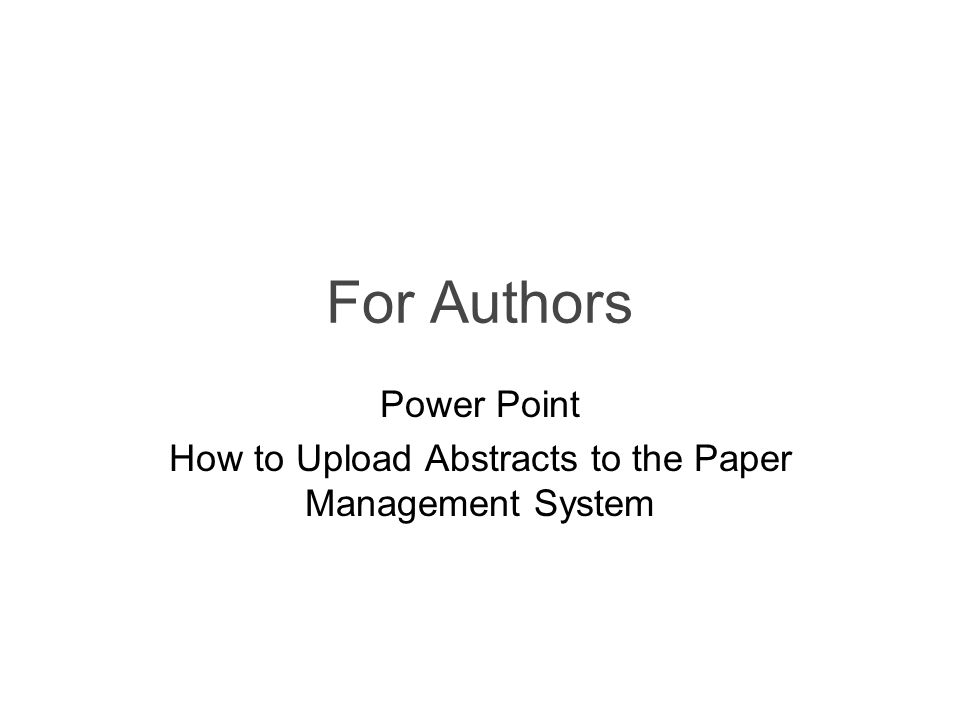 For Authors Power Point How to Upload Abstracts to the Paper Management System