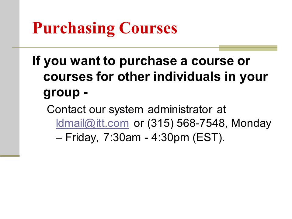 Purchasing Courses If you want to purchase a course or courses for other individuals in your group - Contact our system administrator at or (315) , Monday – Friday, 7:30am - 4:30pm (EST).