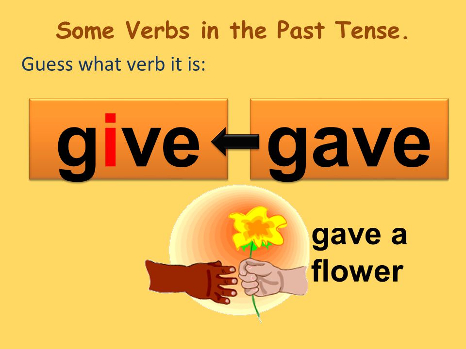Guess what verb it is: gave give gave a flower Some Verbs in the Past Tense.
