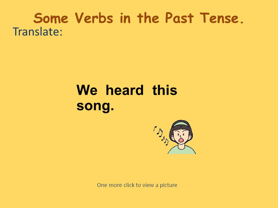 Translate: We heard this song. One more click to view a picture Some Verbs in the Past Tense.