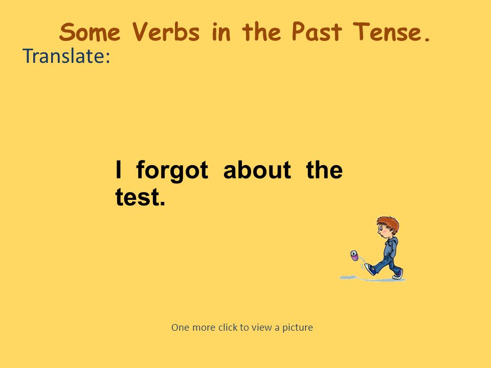 Translate: I forgot about the test. One more click to view a picture Some Verbs in the Past Tense.