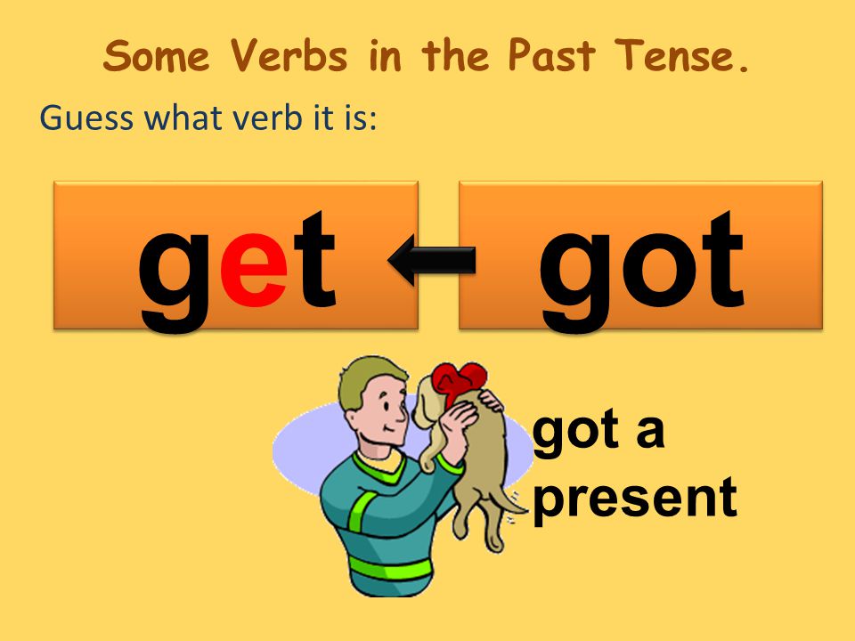 Guess what verb it is: got getget getget got a present Some Verbs in the Past Tense.