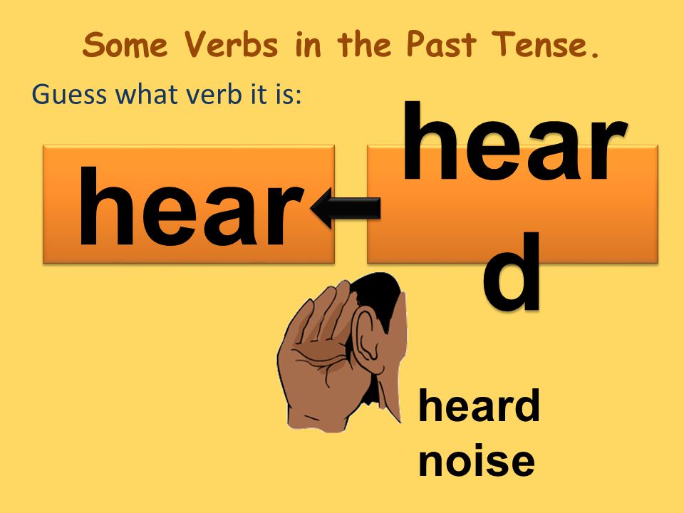 Guess what verb it is: hear d hear heard noise Some Verbs in the Past Tense.