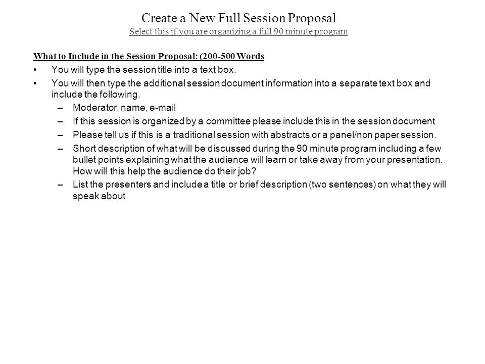 Create a New Full Session Proposal Select this if you are organizing a full 90 minute program What to Include in the Session Proposal: ( Words You will type the session title into a text box.