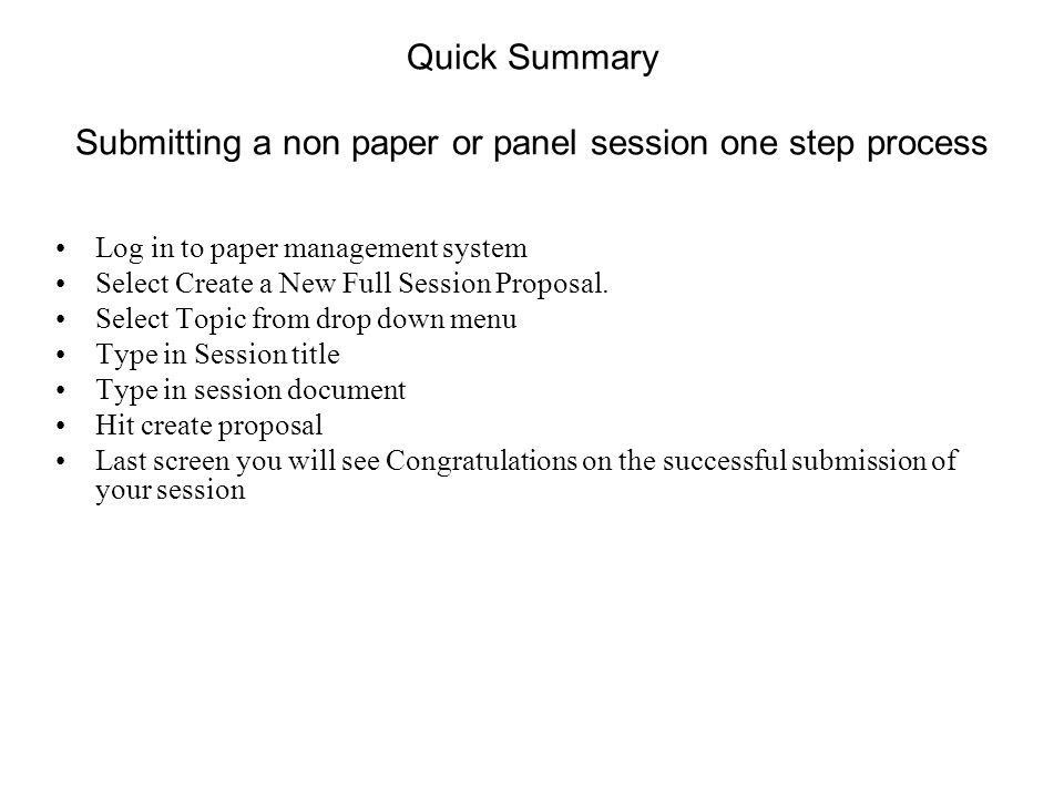 Quick Summary Submitting a non paper or panel session one step process Log in to paper management system Select Create a New Full Session Proposal.
