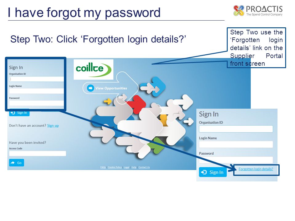 I have forgot my password Step Two: Click ‘Forgotten login details ’ Step Two use the ‘Forgotten login details’ link on the Supplier Portal front screen
