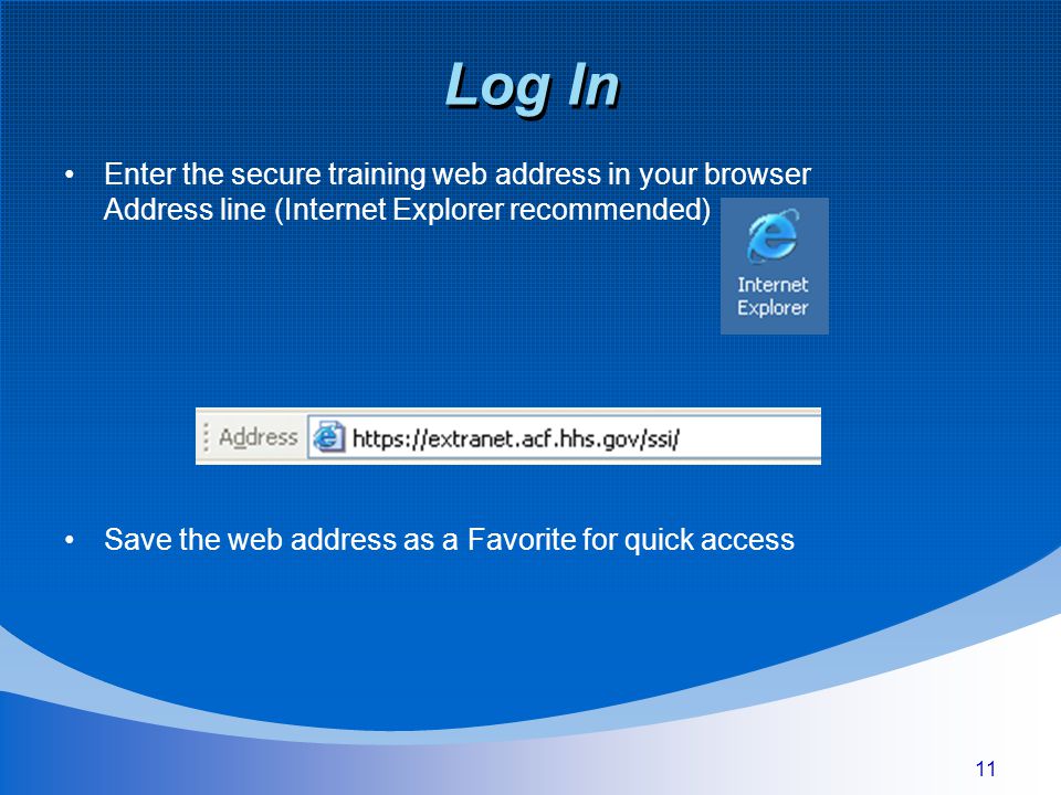 11 Log In Enter the secure training web address in your browser Address line (Internet Explorer recommended) Save the web address as a Favorite for quick access
