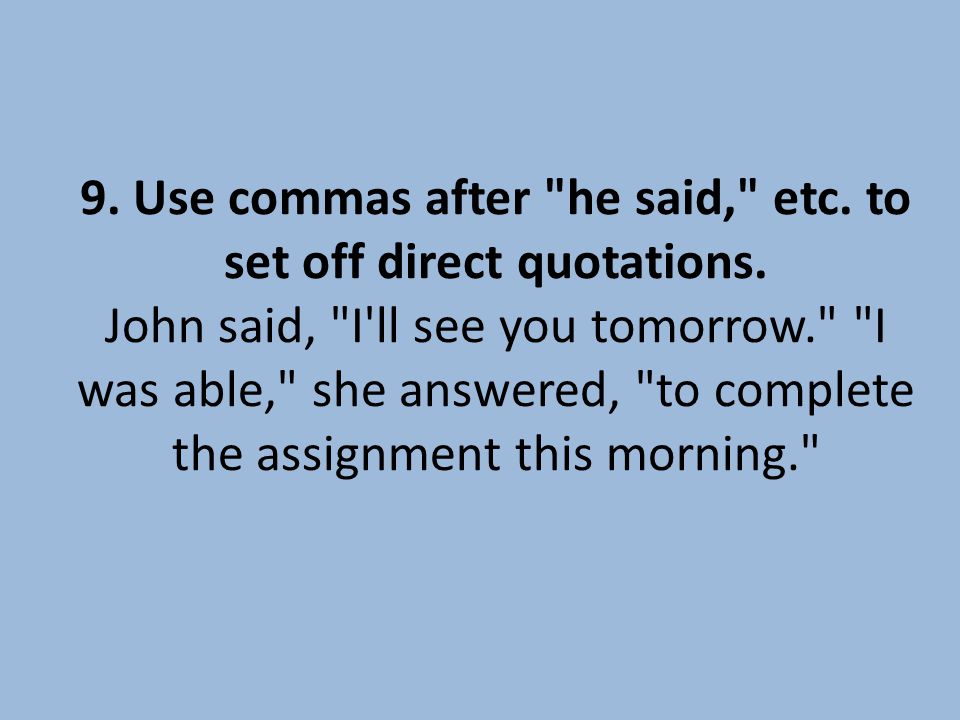 9. Use commas after he said, etc. to set off direct quotations.