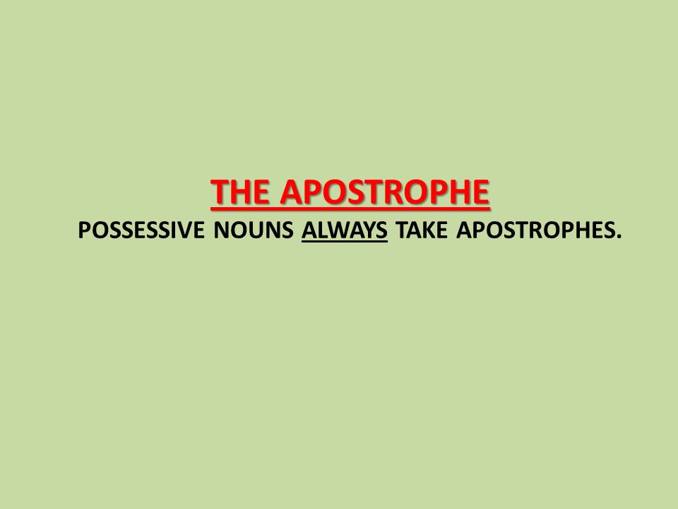THE APOSTROPHE THE APOSTROPHE POSSESSIVE NOUNS ALWAYS TAKE APOSTROPHES.