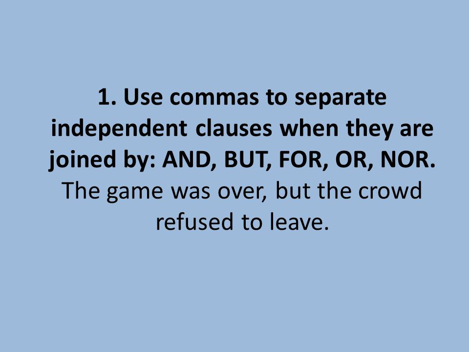 1. Use commas to separate independent clauses when they are joined by: AND, BUT, FOR, OR, NOR.