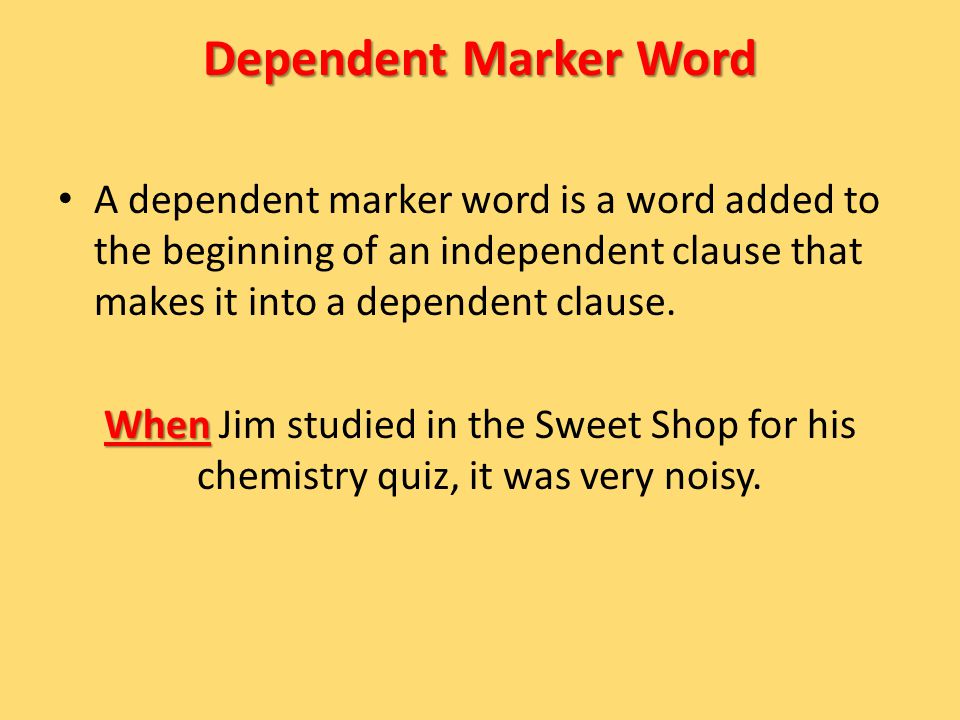 Dependent Marker Word A dependent marker word is a word added to the beginning of an independent clause that makes it into a dependent clause.