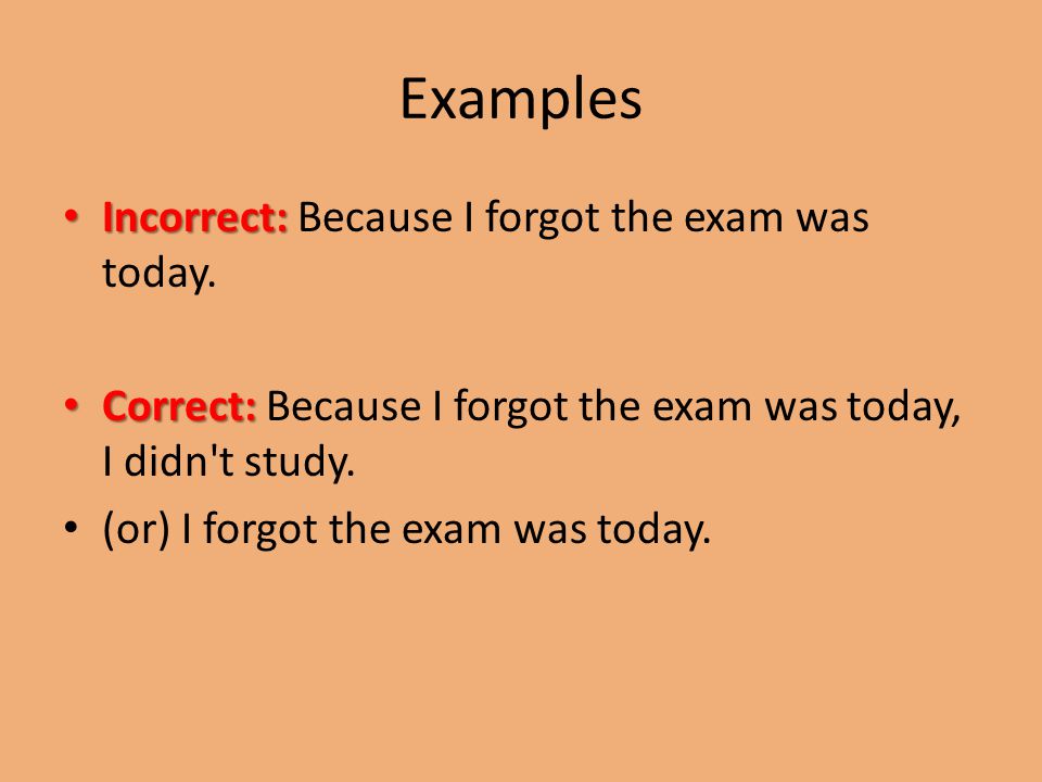 Examples Incorrect: Incorrect: Because I forgot the exam was today.