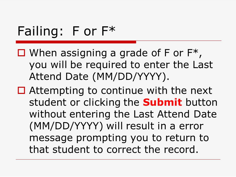 Failing: F or F*  When assigning a grade of F or F*, you will be required to enter the Last Attend Date (MM/DD/YYYY).