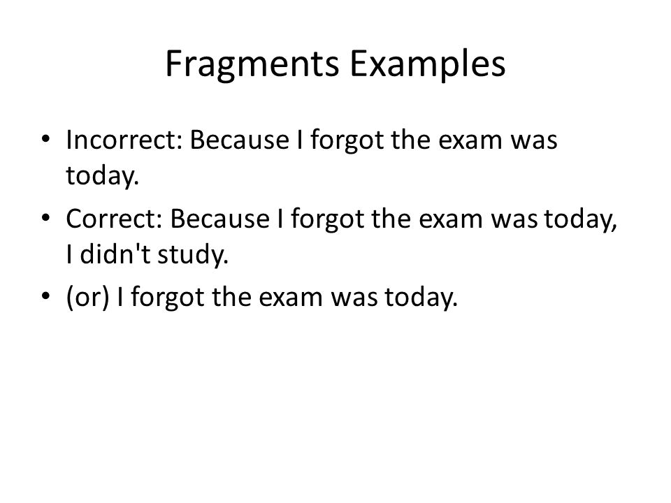 Fragments Examples Incorrect: Because I forgot the exam was today.