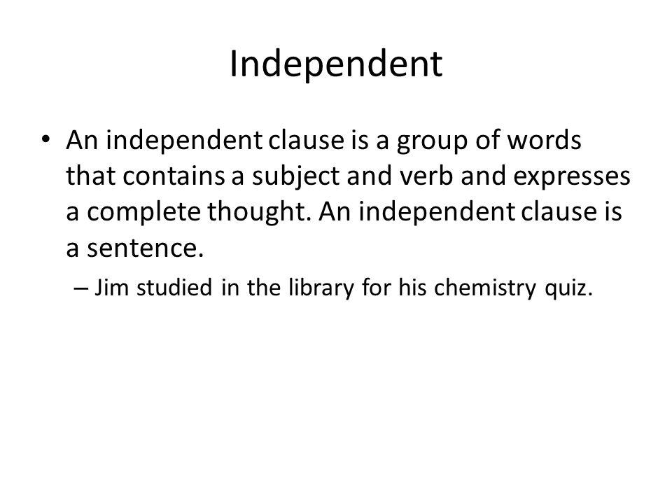 Independent An independent clause is a group of words that contains a subject and verb and expresses a complete thought.