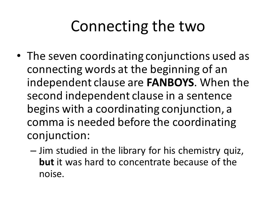 Connecting the two The seven coordinating conjunctions used as connecting words at the beginning of an independent clause are FANBOYS.