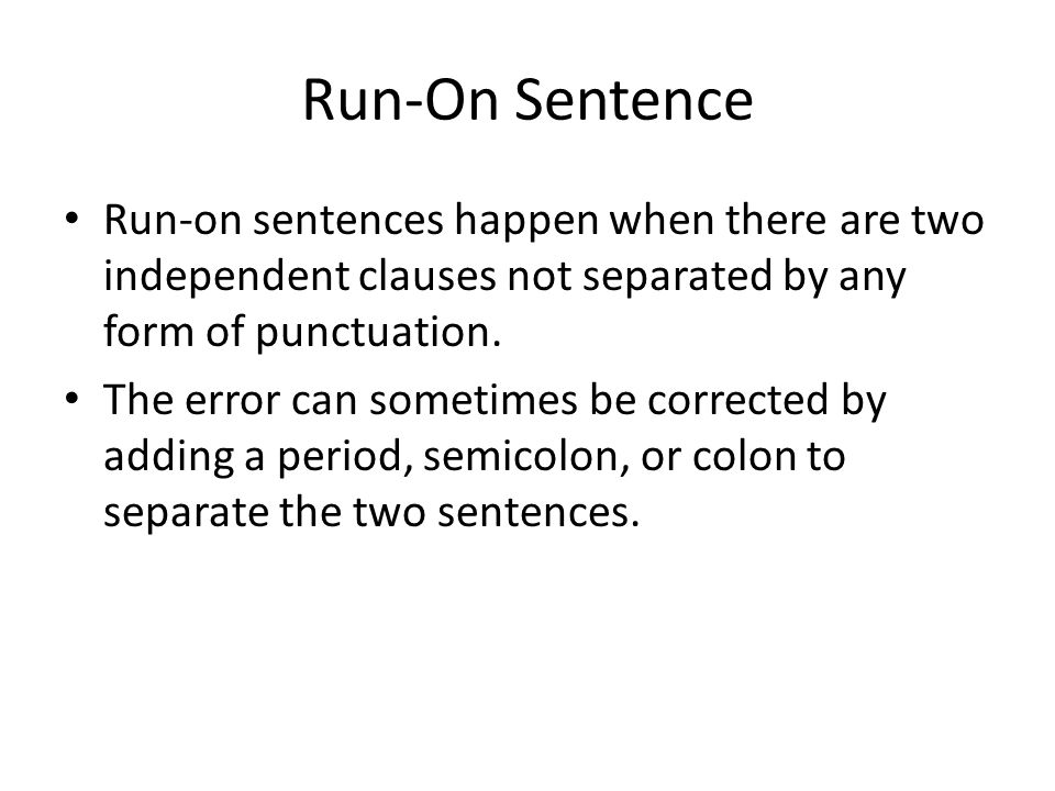 Run-On Sentence Run-on sentences happen when there are two independent clauses not separated by any form of punctuation.