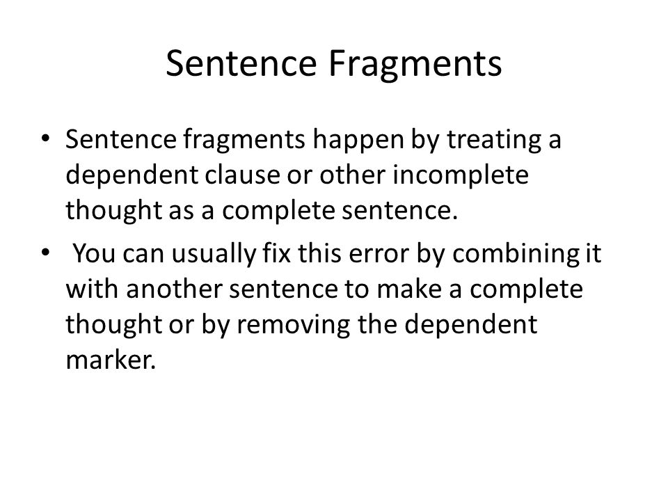 Sentence Fragments Sentence fragments happen by treating a dependent clause or other incomplete thought as a complete sentence.