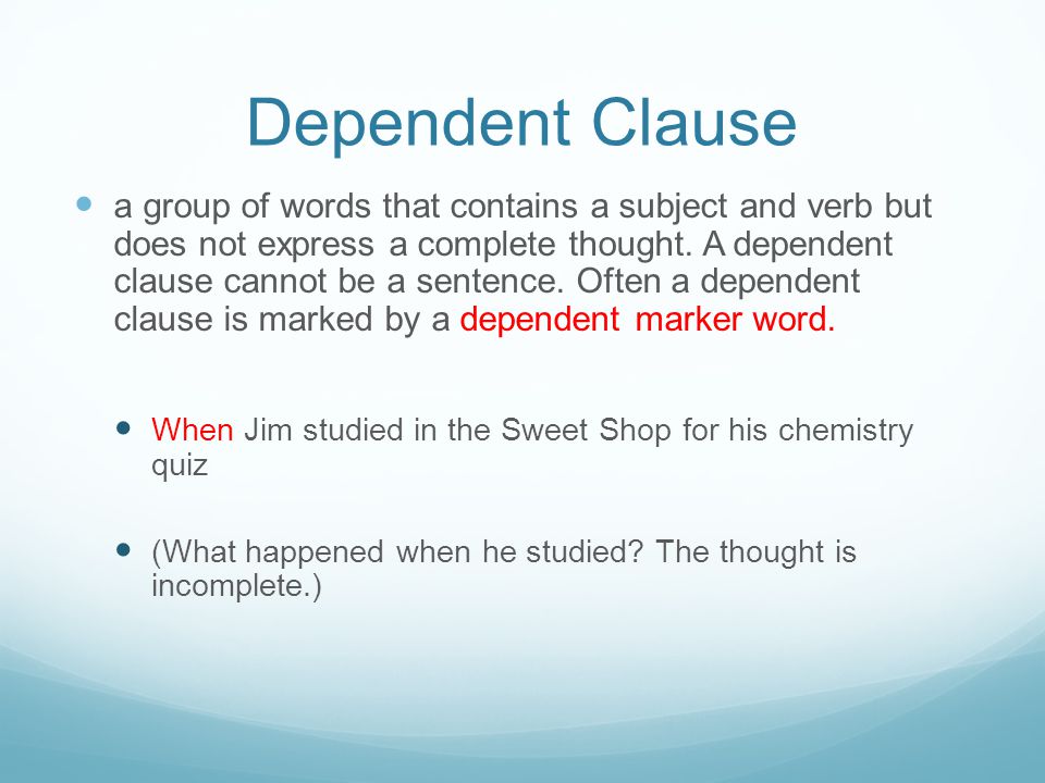 Dependent Clause a group of words that contains a subject and verb but does not express a complete thought.