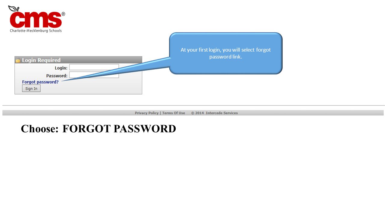 At your first login, you will select forgot password link. Choose: FORGOT PASSWORD